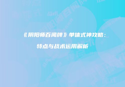 《阴阳师百闻牌》单体式神攻略：特点与战术运用解析