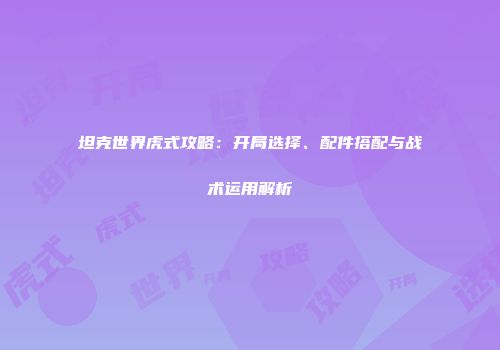 坦克世界虎式攻略：开局选择、配件搭配与战术运用解析