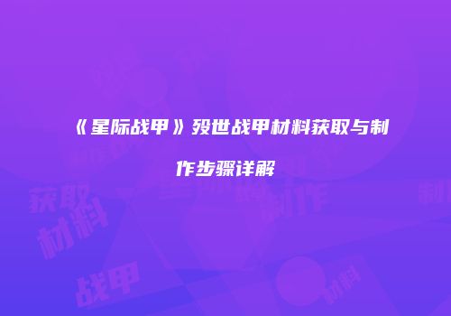 《星际战甲》殁世战甲材料获取与制作步骤详解