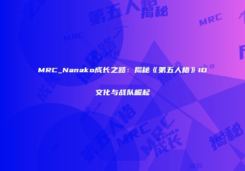 MRC_Nanako成长之路：揭秘《第五人格》ID文化与战队崛起