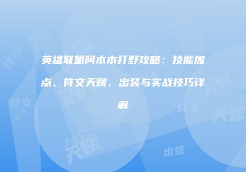 英雄联盟阿木木打野攻略：技能加点、符文天赋、出装与实战技巧详解