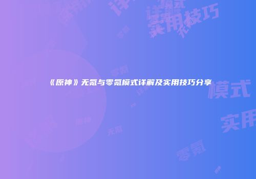 《原神》无氪与零氪模式详解及实用技巧分享