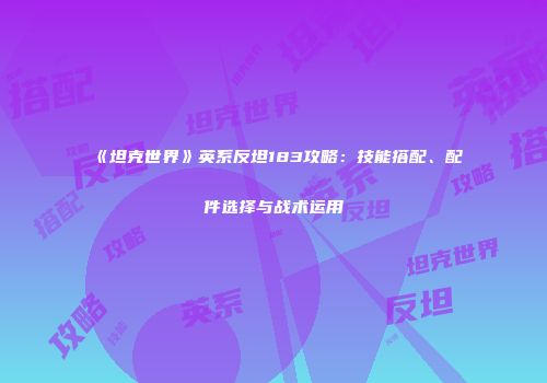 《坦克世界》英系反坦183攻略：技能搭配、配件选择与战术运用