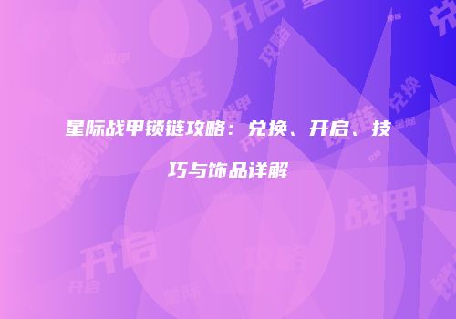 星际战甲锁链攻略：兑换、开启、技巧与饰品详解