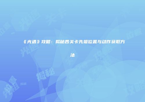 《光遇》攻略：揭秘各关卡先祖位置与动作获取方法