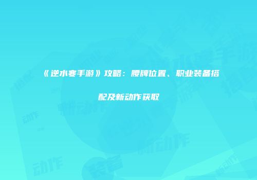 《逆水寒手游》攻略：腰牌位置、职业装备搭配及新动作获取