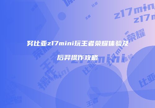 努比亚z17mini玩王者荣耀体验及后羿操作攻略