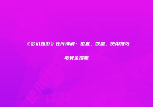 《梦幻西游》仓库详解：位置、数量、使用技巧与安全措施