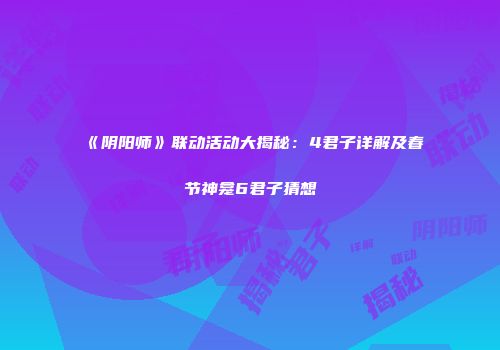 《阴阳师》联动活动大揭秘：4君子详解及春节神龛6君子猜想