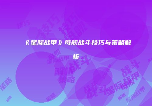 《星际战甲》母舰战斗技巧与策略解析