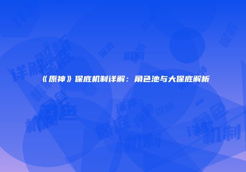 《原神》保底机制详解：角色池与大保底解析