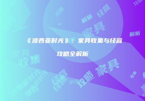 《波西亚时光》：家具收集与经营攻略全解析