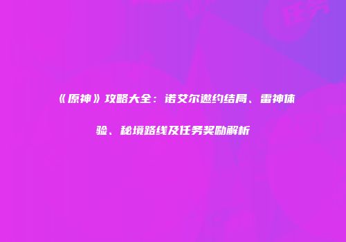 《原神》攻略大全：诺艾尔邀约结局、雷神体验、秘境路线及任务奖励解析