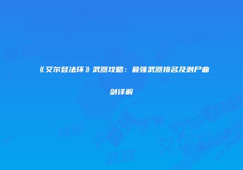 《艾尔登法环》武器攻略：最强武器排名及剥尸曲剑详解