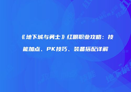 《地下城与勇士》红眼职业攻略：技能加点、PK技巧、装备搭配详解