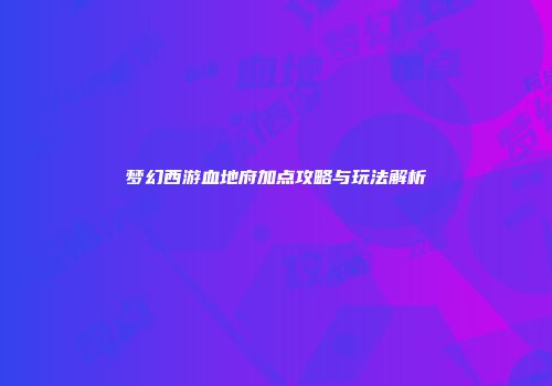 梦幻西游血地府加点攻略与玩法解析