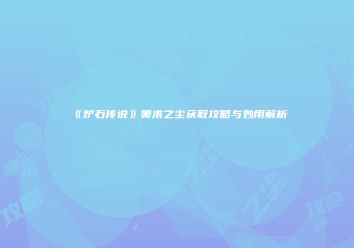 《炉石传说》奥术之尘获取攻略与妙用解析