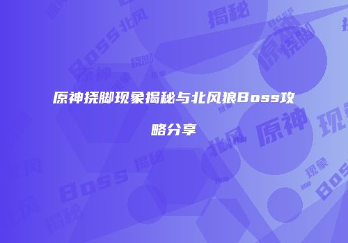 原神挠脚现象揭秘与北风狼Boss攻略分享