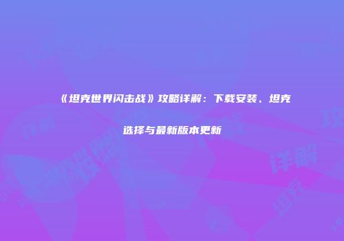 《坦克世界闪击战》攻略详解：下载安装、坦克选择与最新版本更新