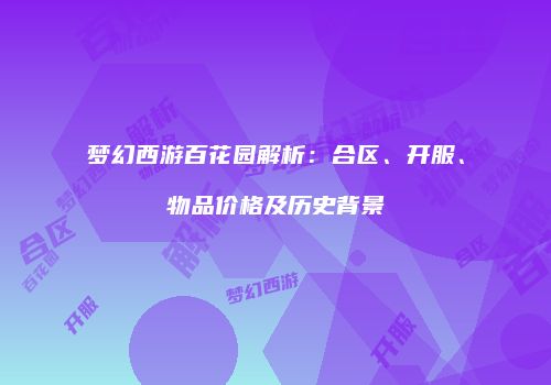 梦幻西游百花园解析：合区、开服、物品价格及历史背景