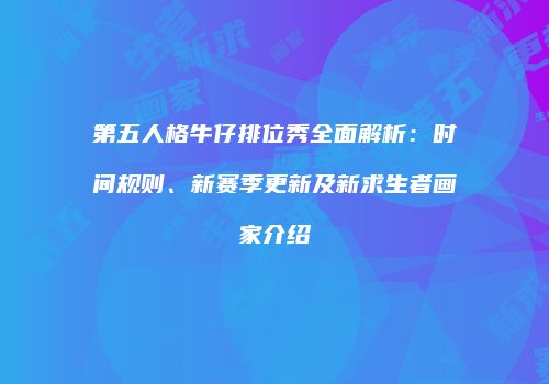 第五人格牛仔排位秀全面解析：时间规则、新赛季更新及新求生者画家介绍