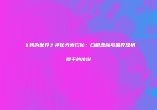 《我的世界》神秘元素揭秘：白眼恶魔与破碎恐惧魔王的传说