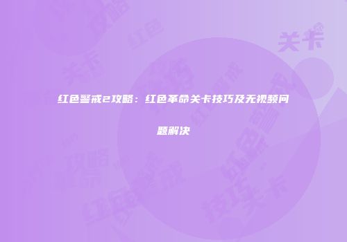 红色警戒2攻略：红色革命关卡技巧及无视频问题解决