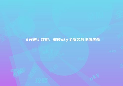 《光遇》攻略：解锁sky全服装的详细步骤