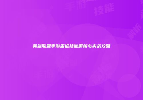 英雄联盟手游盖伦技能解析与实战攻略