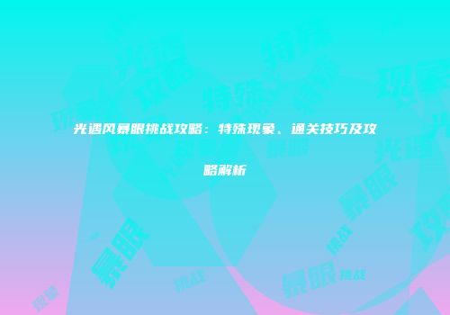 光遇风暴眼挑战攻略：特殊现象、通关技巧及攻略解析
