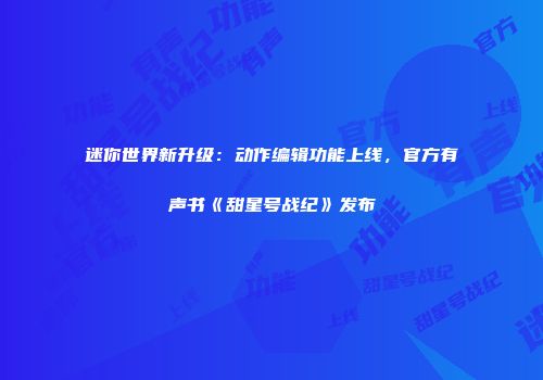 迷你世界新升级：动作编辑功能上线，官方有声书《甜星号战纪》发布