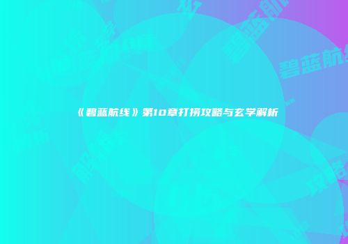 《碧蓝航线》第10章打捞攻略与玄学解析