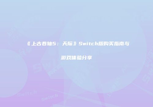 《上古卷轴5：天际》Switch版购买指南与游戏体验分享