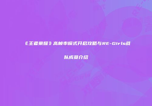 《王者荣耀》高帧率模式开启攻略与RE-Girls战队成员介绍