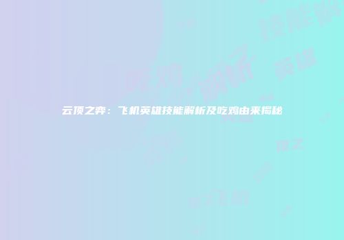 云顶之弈：飞机英雄技能解析及吃鸡由来揭秘