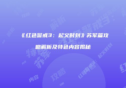 《红色警戒3：起义时刻》苏军篇攻略解析及特色内容揭秘