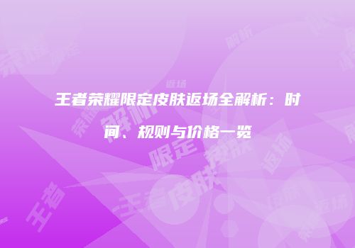 王者荣耀限定皮肤返场全解析：时间、规则与价格一览