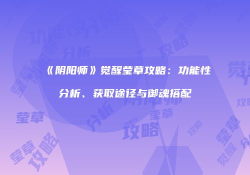 《阴阳师》觉醒莹草攻略：功能性分析、获取途径与御魂搭配