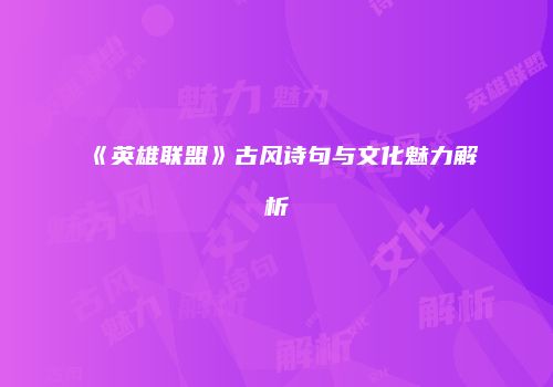 《英雄联盟》古风诗句与文化魅力解析