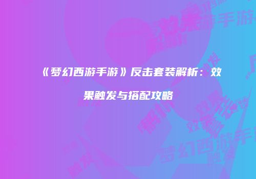 《梦幻西游手游》反击套装解析：效果触发与搭配攻略