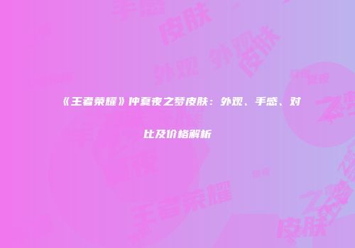 《王者荣耀》仲夏夜之梦皮肤：外观、手感、对比及价格解析