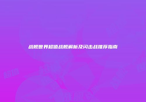 战舰世界超值战舰解析及闪击战推荐指南
