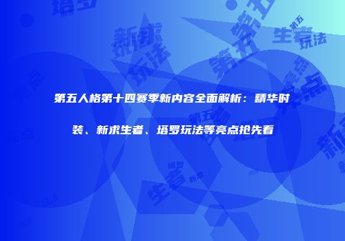 第五人格第十四赛季新内容全面解析：精华时装、新求生者、塔罗玩法等亮点抢先看