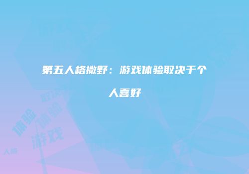 第五人格撒野：游戏体验取决于个人喜好