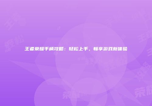 王者荣耀手柄攻略：轻松上手，畅享游戏新体验