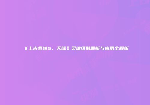 《上古卷轴5：天际》灵魂级别解析与应用全解析