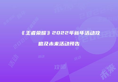 《王者荣耀》2022年新年活动攻略及未来活动预告