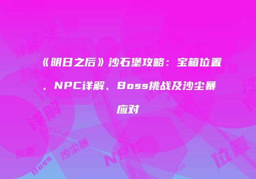 《明日之后》沙石堡攻略：宝箱位置、NPC详解、Boss挑战及沙尘暴应对
