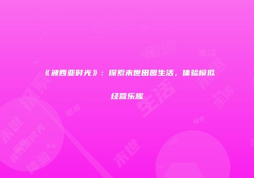 《波西亚时光》：探索末世田园生活，体验模拟经营乐趣