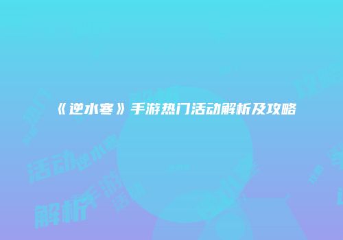 《逆水寒》手游热门活动解析及攻略